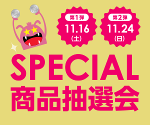 第1弾11.16（土） 第2弾11.24（日） SPECIAL商品抽選会