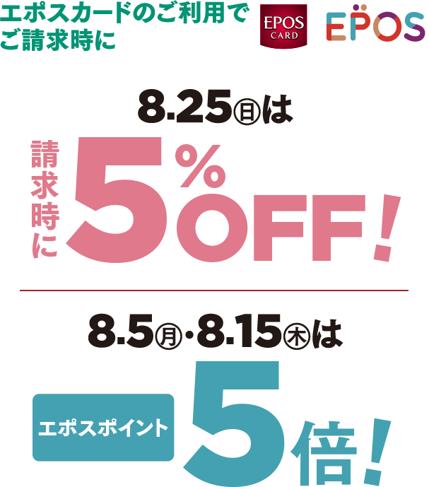 エポスカードご利用でご請求時に 8月25日日曜日は請求時に5%OFF！8月5日月曜日・8月15日木曜日はエポスポイント5倍!