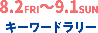 8.2FRI~9.1SUN キーワードラリー