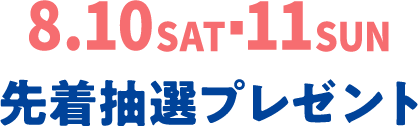 8.10SAT~8.11SUN 先着抽選プレゼント