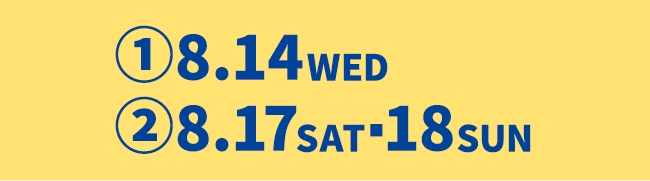 ①8月14日 日曜日　②8月17日 土曜日から18日日曜日