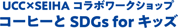 UCC×SEIHAコラボワークショップ コーヒーとSDGｓ for キッズ 