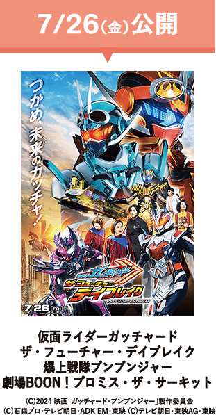 7月26日金曜日公開　仮面ライダーガッチャード　ザ・フューチャー・デイブレイク　爆上戦隊ブンブンジャー　劇場BOON！プロミス・ザ・サーキット　(C)2024 映画「ガッチャード・ブンブンジャー」製作委員会　(C)石森プロ・テレビ朝日・ADK EM・東映 (C)テレビ朝日・東映AG・東映